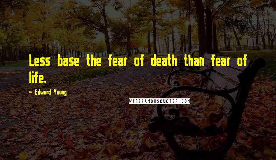 Edward Young Quotes: Less base the fear of death than fear of life.