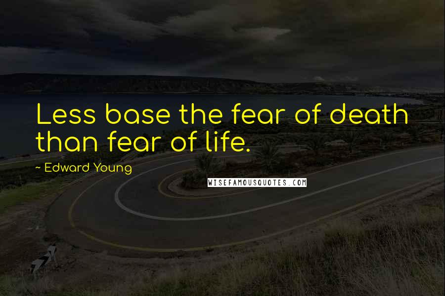 Edward Young Quotes: Less base the fear of death than fear of life.