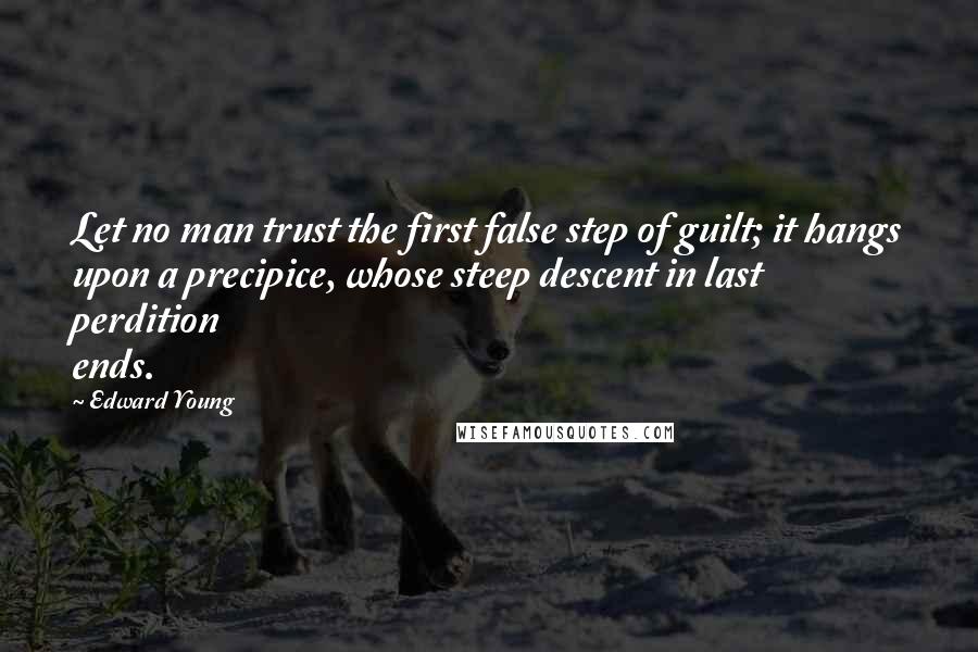 Edward Young Quotes: Let no man trust the first false step of guilt; it hangs upon a precipice, whose steep descent in last perdition ends.