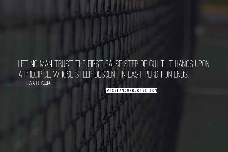 Edward Young Quotes: Let no man trust the first false step of guilt; it hangs upon a precipice, whose steep descent in last perdition ends.