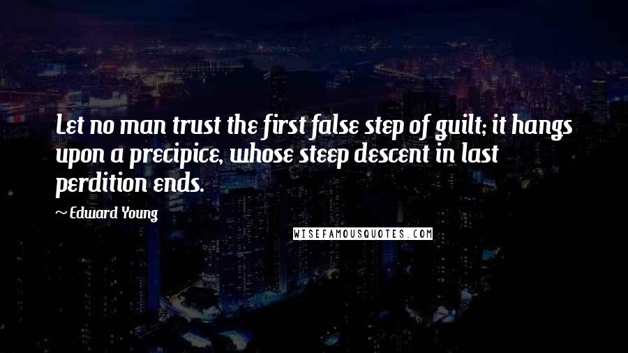 Edward Young Quotes: Let no man trust the first false step of guilt; it hangs upon a precipice, whose steep descent in last perdition ends.