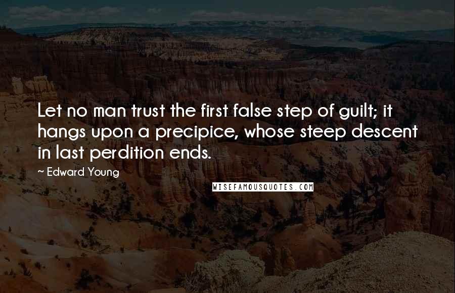 Edward Young Quotes: Let no man trust the first false step of guilt; it hangs upon a precipice, whose steep descent in last perdition ends.