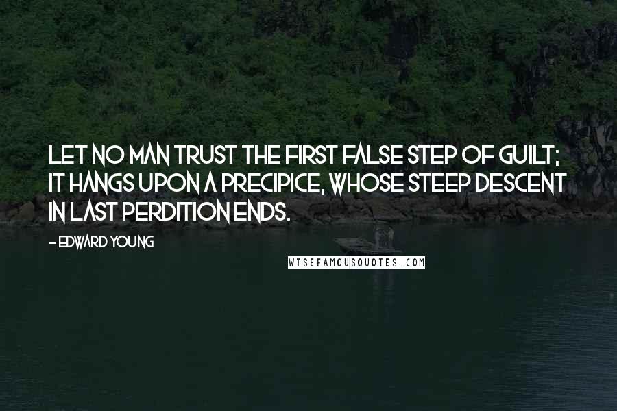 Edward Young Quotes: Let no man trust the first false step of guilt; it hangs upon a precipice, whose steep descent in last perdition ends.