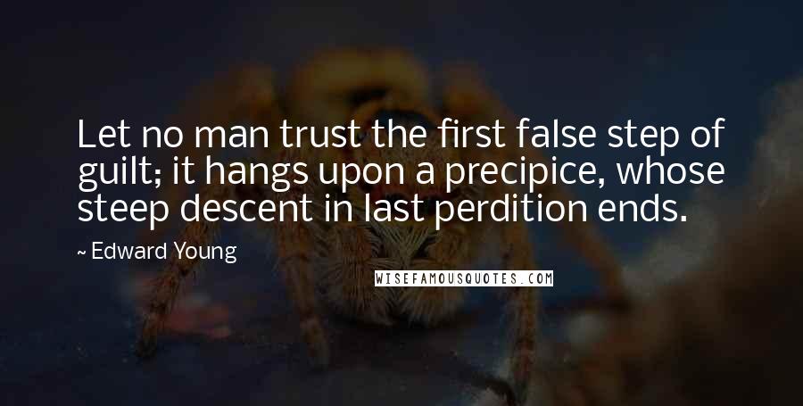 Edward Young Quotes: Let no man trust the first false step of guilt; it hangs upon a precipice, whose steep descent in last perdition ends.