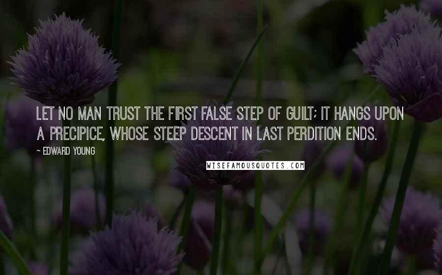 Edward Young Quotes: Let no man trust the first false step of guilt; it hangs upon a precipice, whose steep descent in last perdition ends.