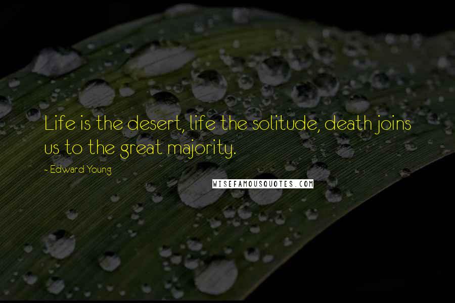 Edward Young Quotes: Life is the desert, life the solitude, death joins us to the great majority.