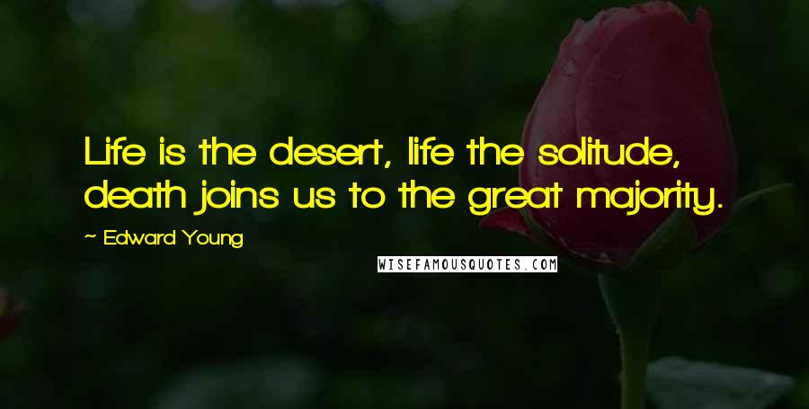 Edward Young Quotes: Life is the desert, life the solitude, death joins us to the great majority.