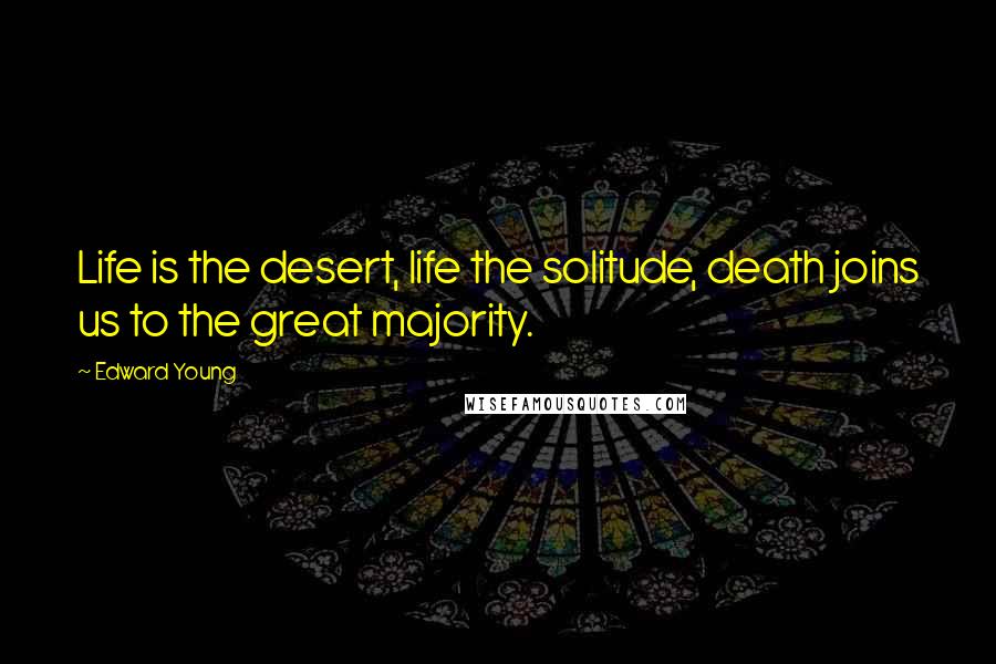Edward Young Quotes: Life is the desert, life the solitude, death joins us to the great majority.