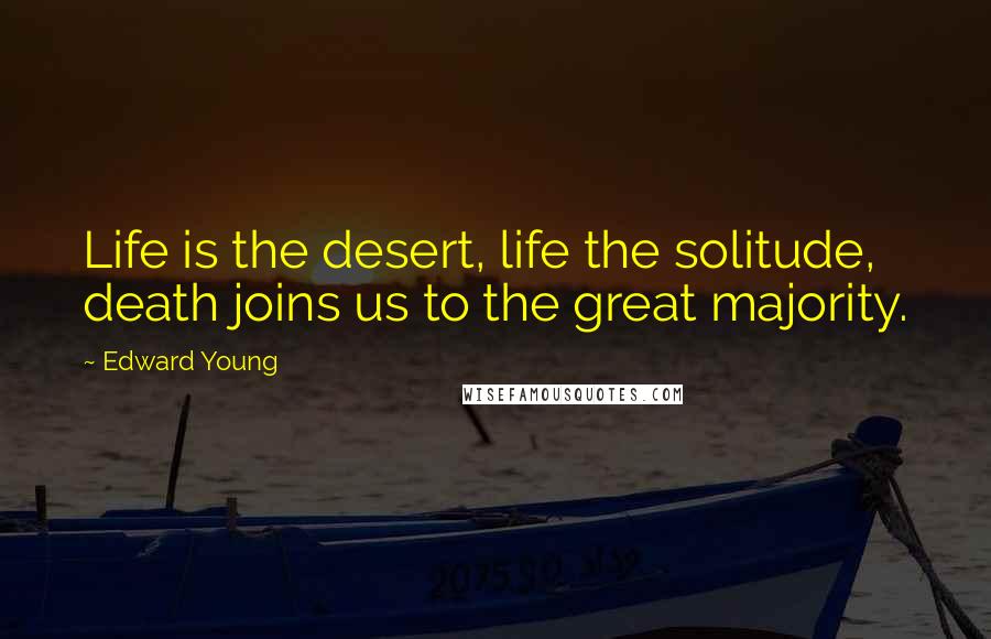 Edward Young Quotes: Life is the desert, life the solitude, death joins us to the great majority.