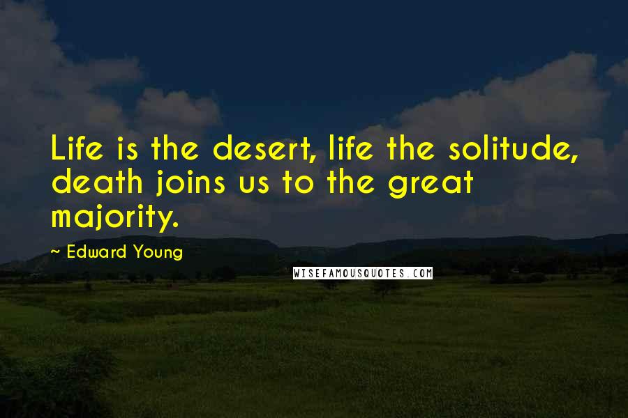 Edward Young Quotes: Life is the desert, life the solitude, death joins us to the great majority.
