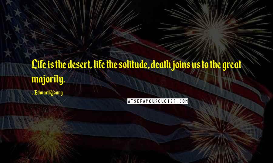 Edward Young Quotes: Life is the desert, life the solitude, death joins us to the great majority.