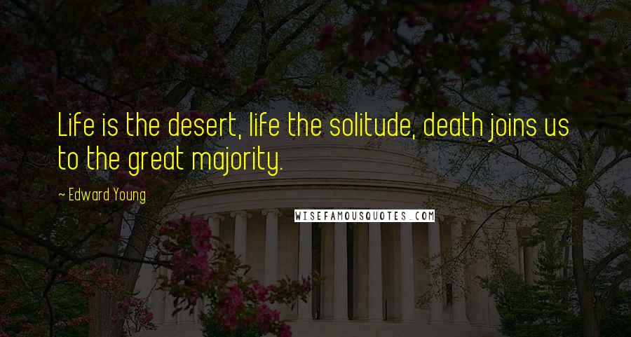Edward Young Quotes: Life is the desert, life the solitude, death joins us to the great majority.