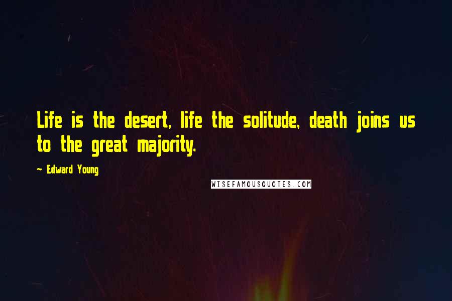 Edward Young Quotes: Life is the desert, life the solitude, death joins us to the great majority.