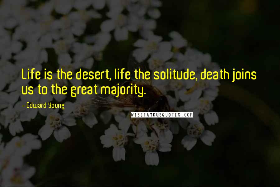 Edward Young Quotes: Life is the desert, life the solitude, death joins us to the great majority.