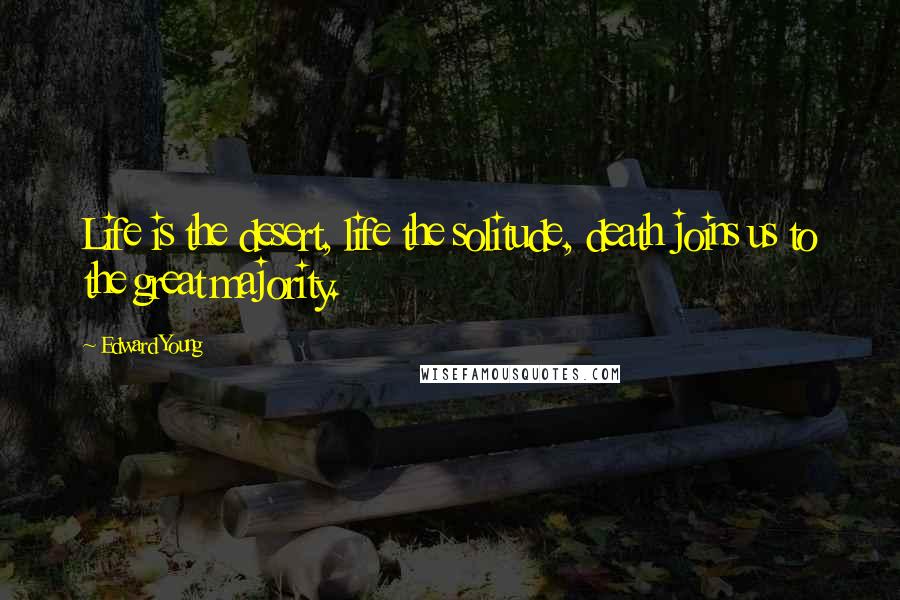 Edward Young Quotes: Life is the desert, life the solitude, death joins us to the great majority.