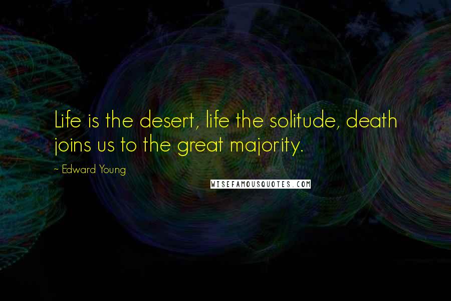 Edward Young Quotes: Life is the desert, life the solitude, death joins us to the great majority.
