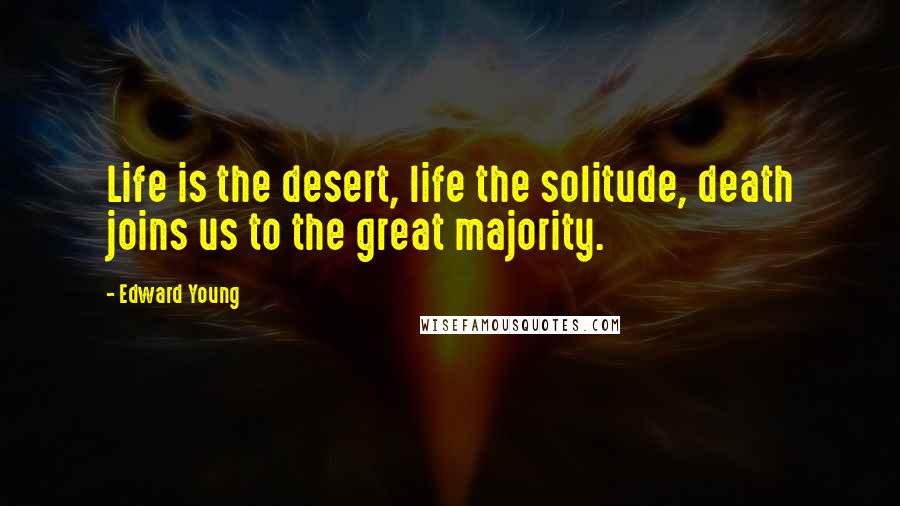 Edward Young Quotes: Life is the desert, life the solitude, death joins us to the great majority.
