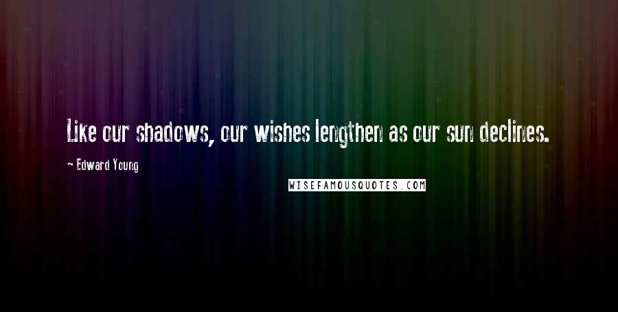 Edward Young Quotes: Like our shadows, our wishes lengthen as our sun declines.