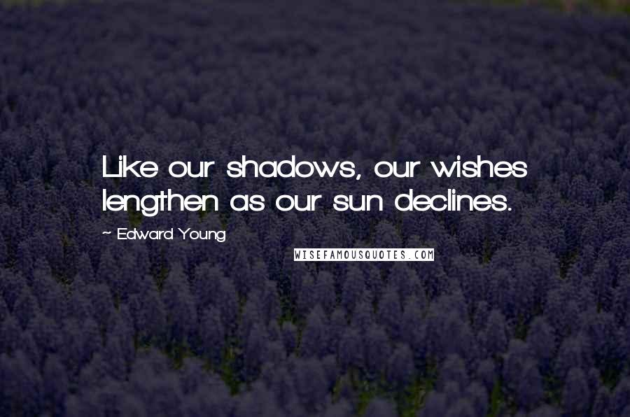 Edward Young Quotes: Like our shadows, our wishes lengthen as our sun declines.