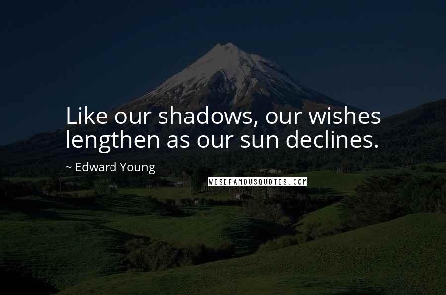 Edward Young Quotes: Like our shadows, our wishes lengthen as our sun declines.
