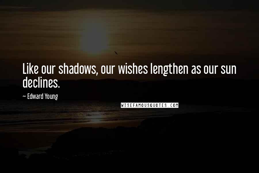 Edward Young Quotes: Like our shadows, our wishes lengthen as our sun declines.