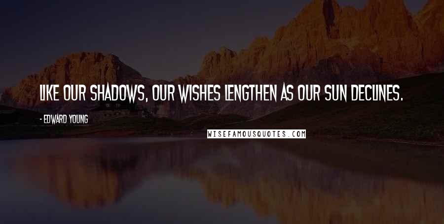 Edward Young Quotes: Like our shadows, our wishes lengthen as our sun declines.