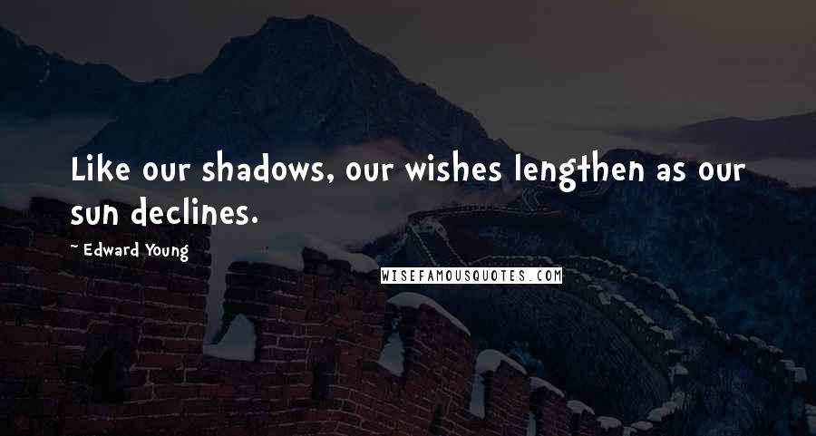 Edward Young Quotes: Like our shadows, our wishes lengthen as our sun declines.