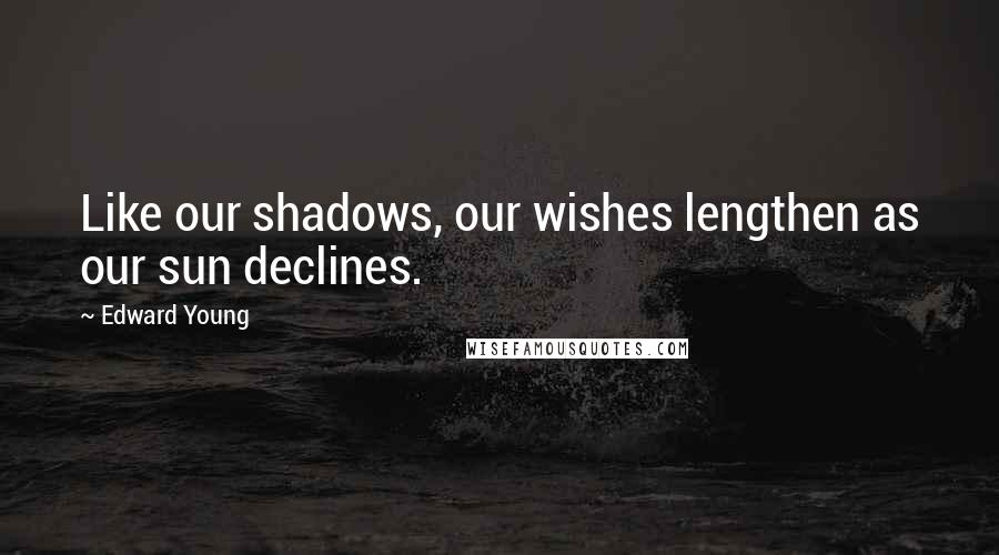Edward Young Quotes: Like our shadows, our wishes lengthen as our sun declines.