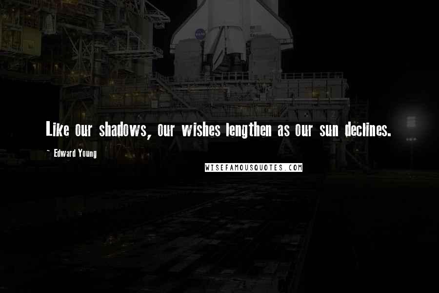 Edward Young Quotes: Like our shadows, our wishes lengthen as our sun declines.