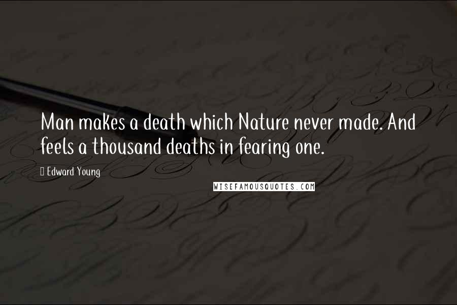 Edward Young Quotes: Man makes a death which Nature never made. And feels a thousand deaths in fearing one.