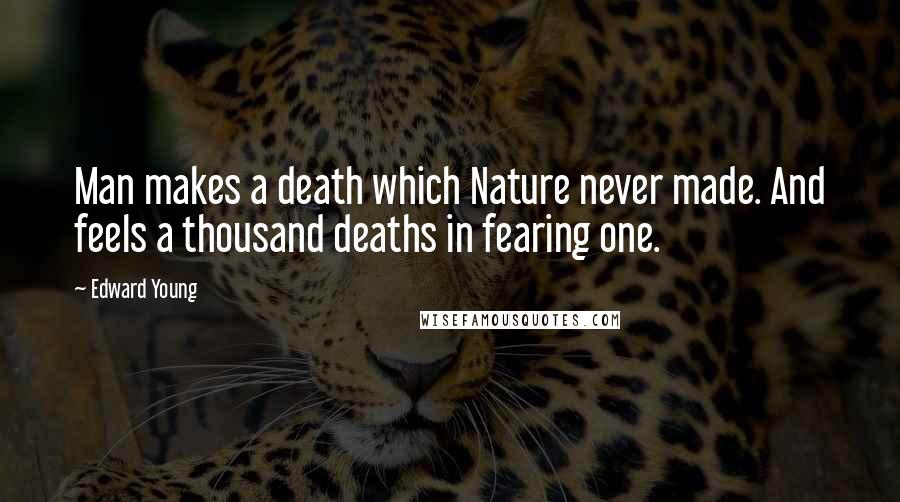 Edward Young Quotes: Man makes a death which Nature never made. And feels a thousand deaths in fearing one.