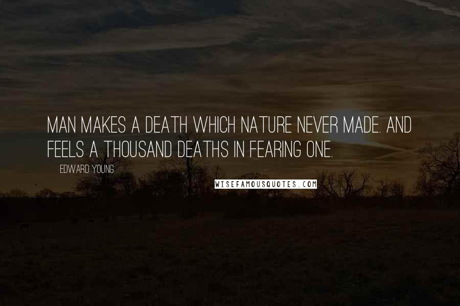 Edward Young Quotes: Man makes a death which Nature never made. And feels a thousand deaths in fearing one.