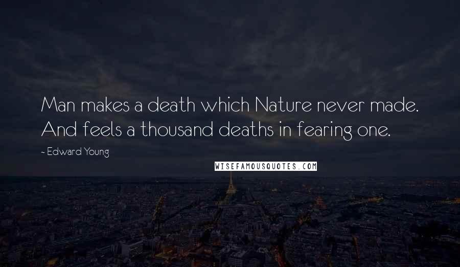 Edward Young Quotes: Man makes a death which Nature never made. And feels a thousand deaths in fearing one.