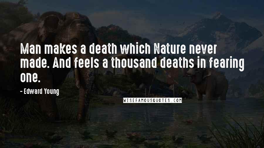 Edward Young Quotes: Man makes a death which Nature never made. And feels a thousand deaths in fearing one.