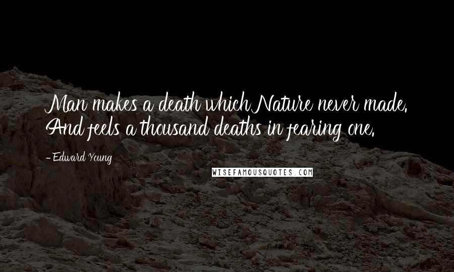 Edward Young Quotes: Man makes a death which Nature never made. And feels a thousand deaths in fearing one.