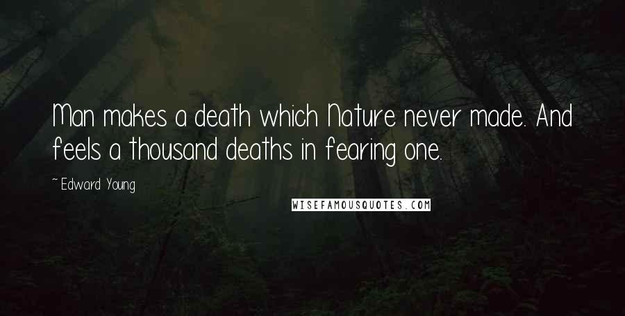 Edward Young Quotes: Man makes a death which Nature never made. And feels a thousand deaths in fearing one.