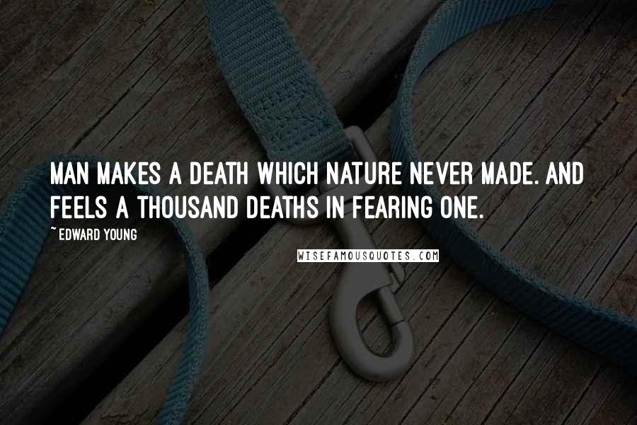 Edward Young Quotes: Man makes a death which Nature never made. And feels a thousand deaths in fearing one.