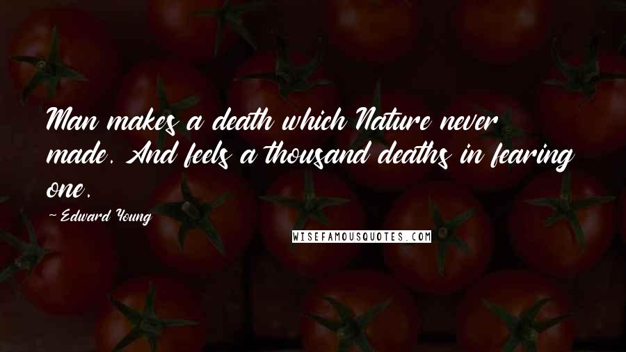 Edward Young Quotes: Man makes a death which Nature never made. And feels a thousand deaths in fearing one.