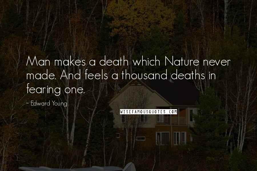 Edward Young Quotes: Man makes a death which Nature never made. And feels a thousand deaths in fearing one.