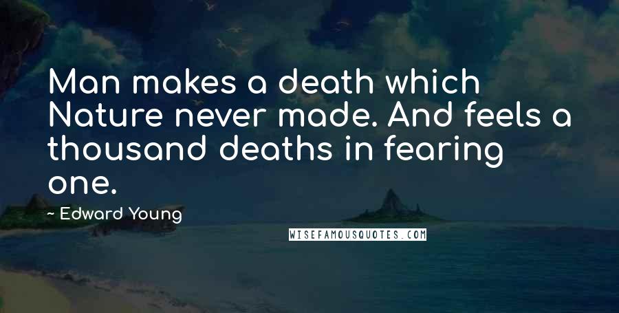 Edward Young Quotes: Man makes a death which Nature never made. And feels a thousand deaths in fearing one.