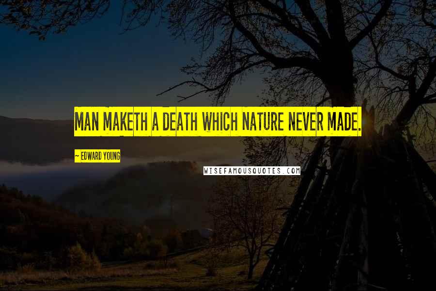 Edward Young Quotes: Man maketh a death which Nature never made.