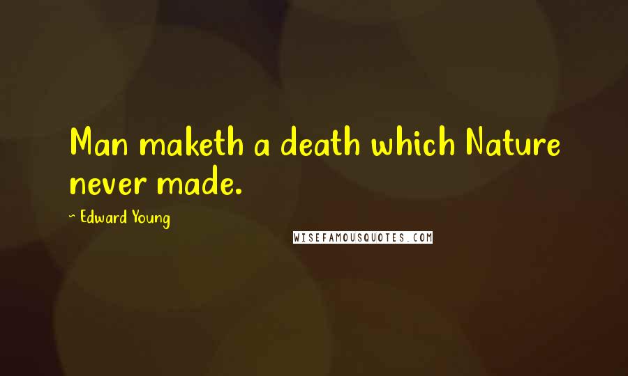 Edward Young Quotes: Man maketh a death which Nature never made.