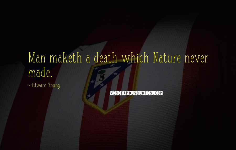 Edward Young Quotes: Man maketh a death which Nature never made.