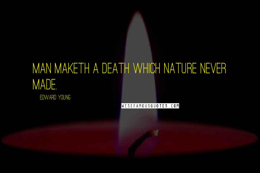 Edward Young Quotes: Man maketh a death which Nature never made.