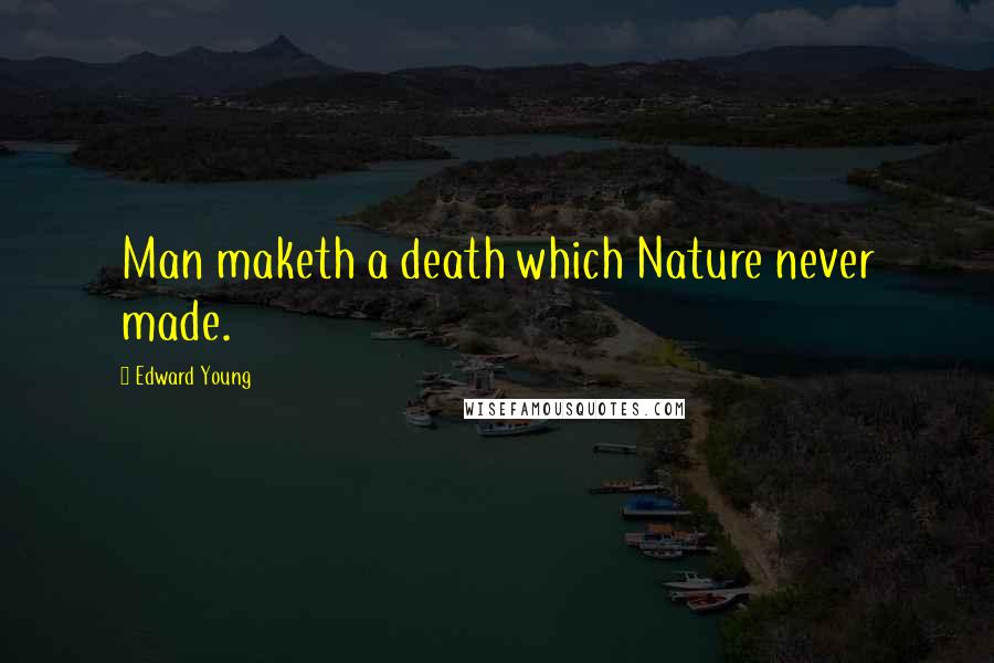 Edward Young Quotes: Man maketh a death which Nature never made.