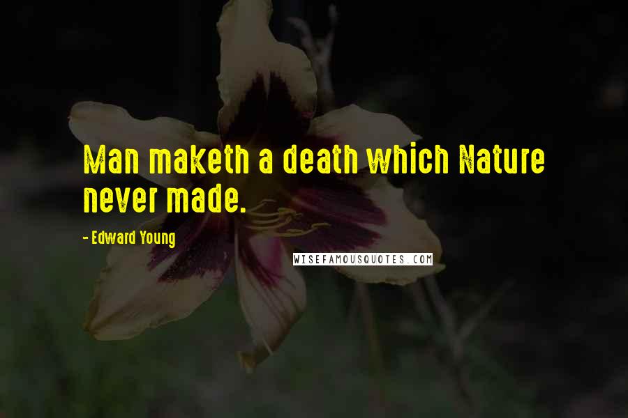 Edward Young Quotes: Man maketh a death which Nature never made.