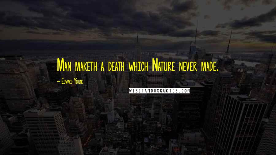 Edward Young Quotes: Man maketh a death which Nature never made.