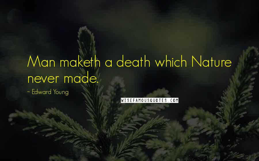 Edward Young Quotes: Man maketh a death which Nature never made.