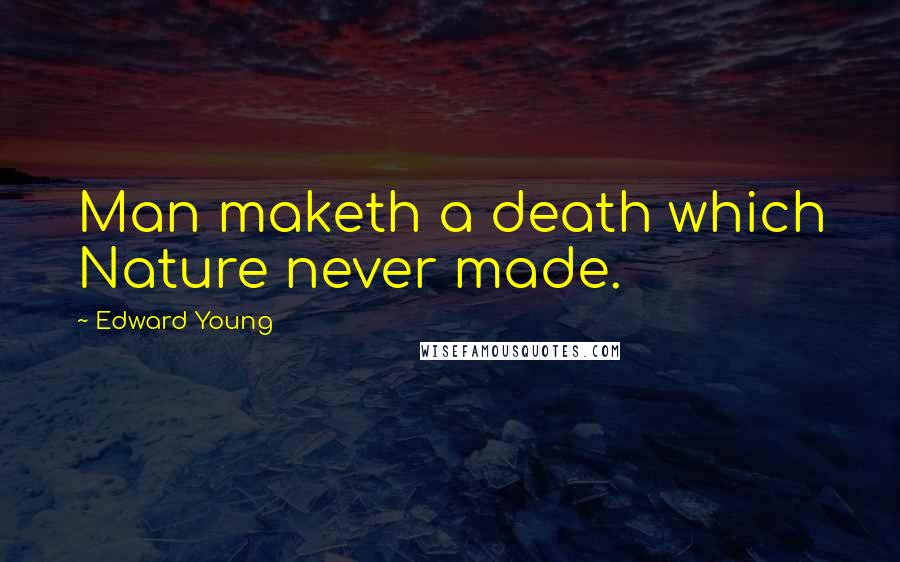 Edward Young Quotes: Man maketh a death which Nature never made.