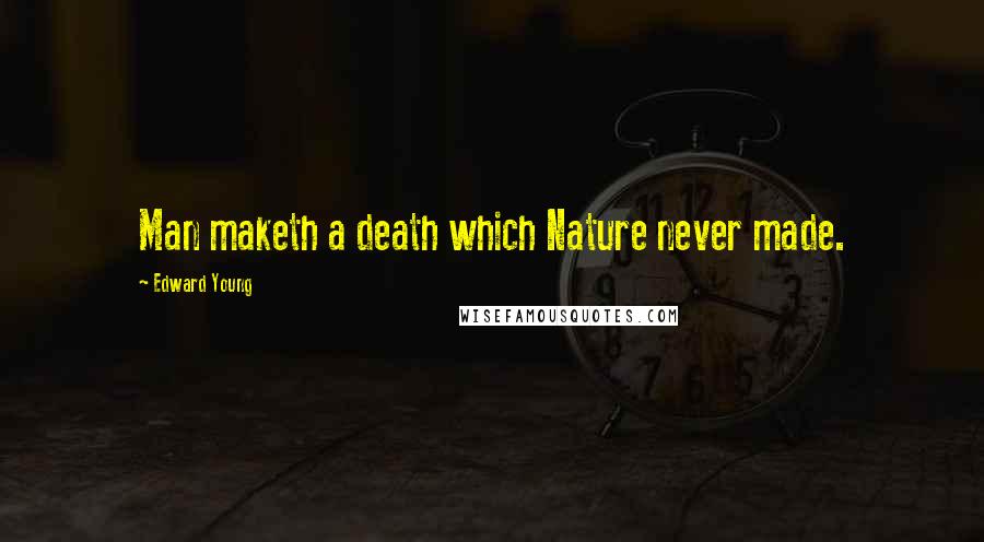 Edward Young Quotes: Man maketh a death which Nature never made.